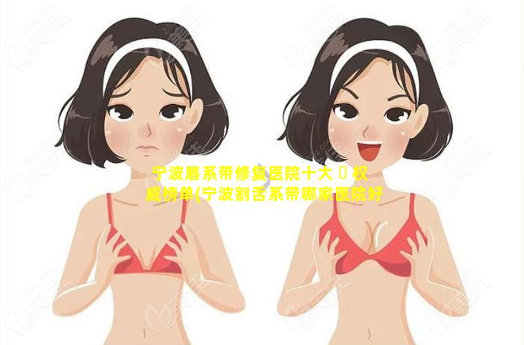 宁波唇系带修复医院十大 ☘ 权威榜单(宁波割舌系带哪家医院好)